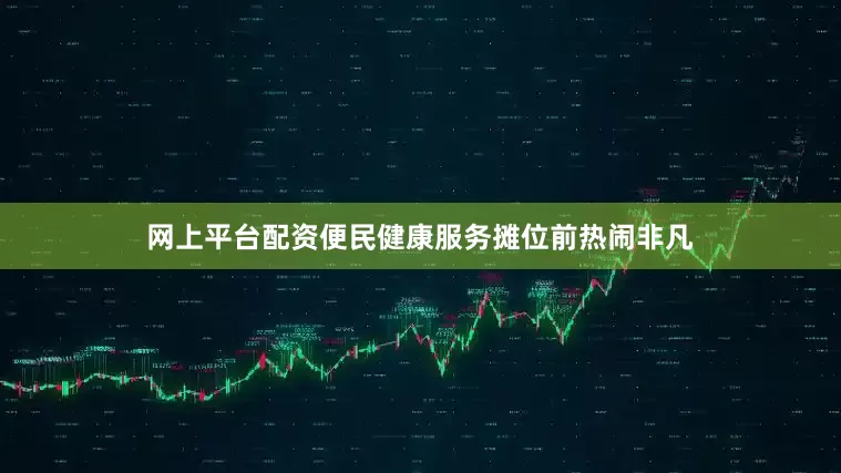 网上平台配资便民健康服务摊位前热闹非凡