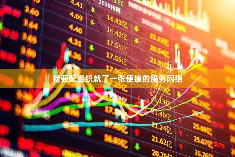 我要配资织就了一张便捷的服务网络