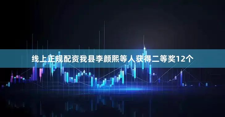 线上正规配资我县李颜熙等人获得二等奖12个