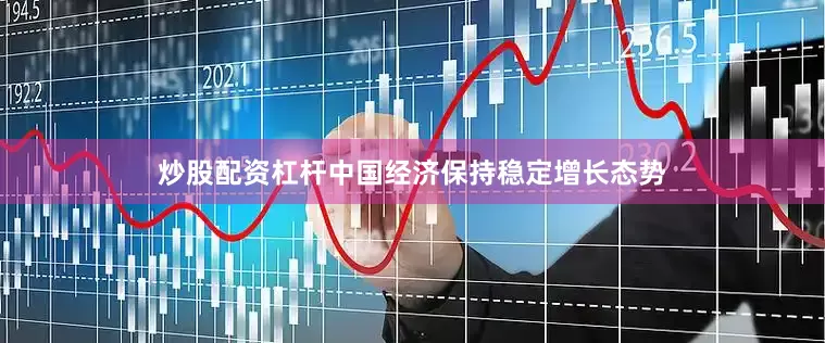 炒股配资杠杆中国经济保持稳定增长态势