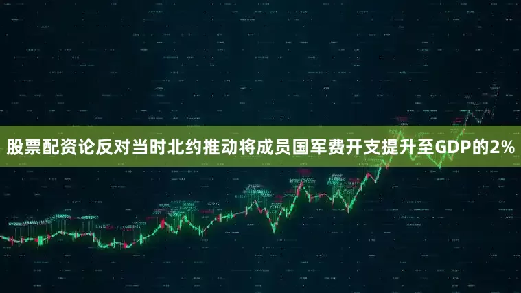 股票配资论反对当时北约推动将成员国军费开支提升至GDP的2%