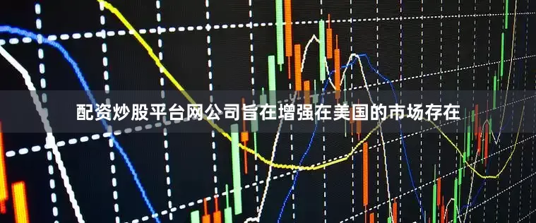 配资炒股平台网公司旨在增强在美国的市场存在