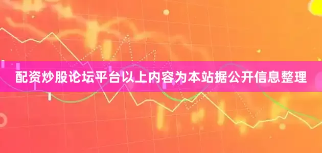 配资炒股论坛平台以上内容为本站据公开信息整理