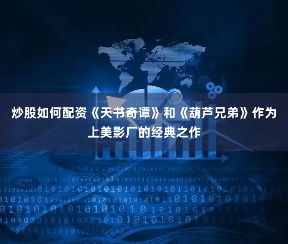 炒股如何配资《天书奇谭》和《葫芦兄弟》作为上美影厂的经典之作