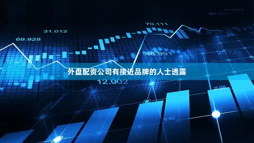 外盘配资公司有接近品牌的人士透露
