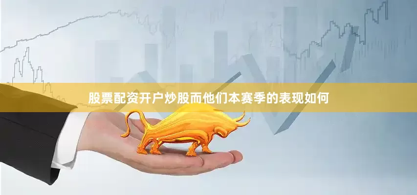 股票配资开户炒股而他们本赛季的表现如何