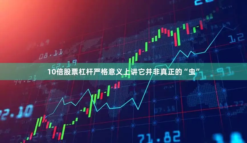 10倍股票杠杆严格意义上讲它并非真正的“虫”