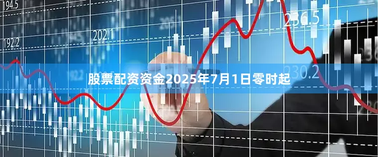 股票配资资金2025年7月1日零时起