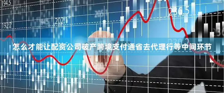 怎么才能让配资公司破产跨境支付通省去代理行等中间环节