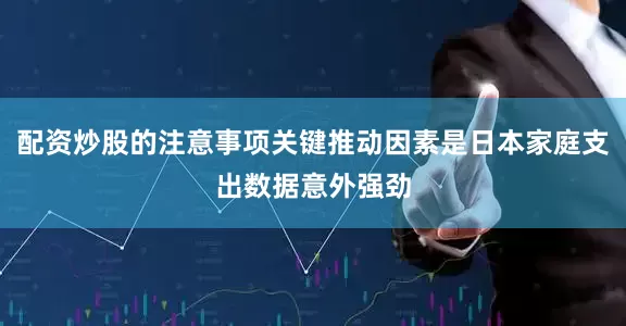 配资炒股的注意事项关键推动因素是日本家庭支出数据意外强劲