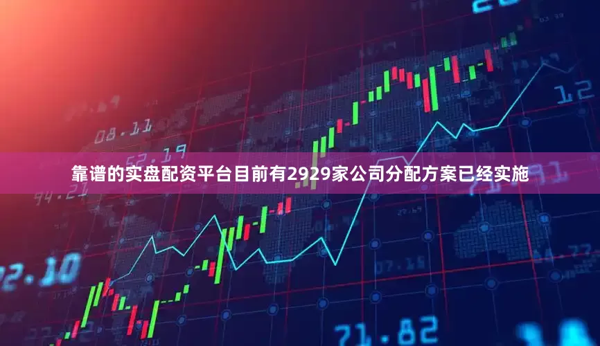 靠谱的实盘配资平台目前有2929家公司分配方案已经实施