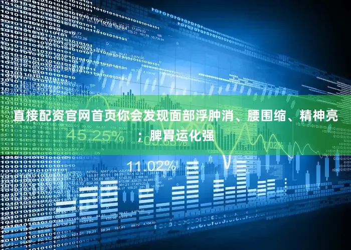 直接配资官网首页你会发现面部浮肿消、腰围缩、精神亮；脾胃运化强