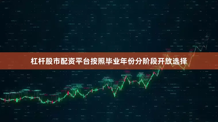 杠杆股市配资平台按照毕业年份分阶段开放选择