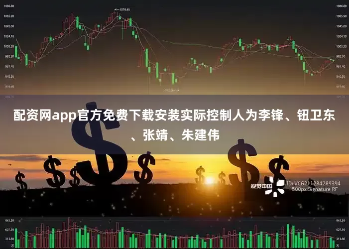 配资网app官方免费下载安装实际控制人为李锋、钮卫东、张靖、朱建伟