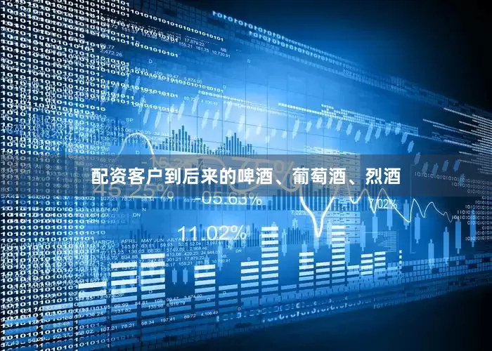 配资客户到后来的啤酒、葡萄酒、烈酒