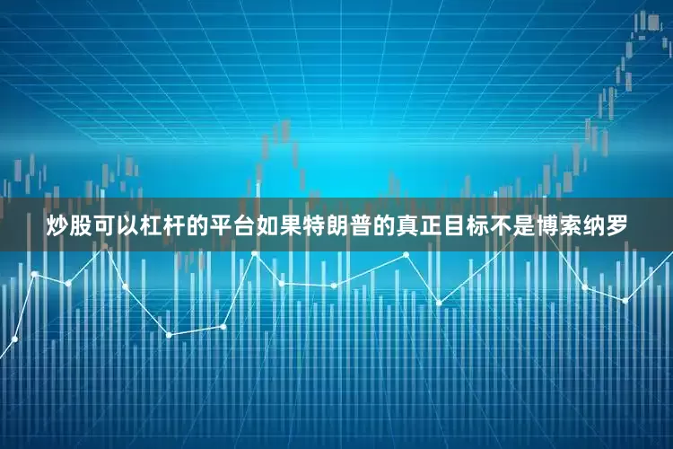 炒股可以杠杆的平台如果特朗普的真正目标不是博索纳罗