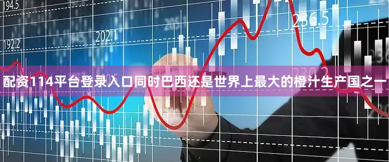 配资114平台登录入口同时巴西还是世界上最大的橙汁生产国之一