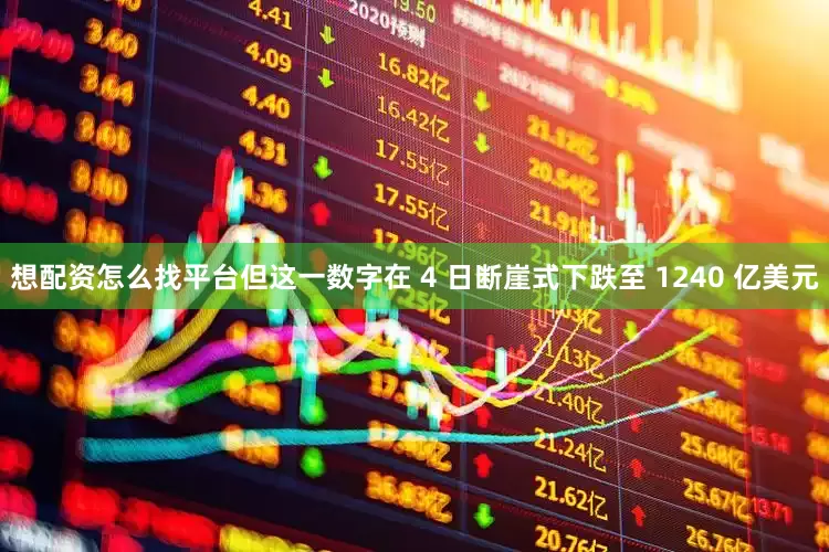 想配资怎么找平台但这一数字在 4 日断崖式下跌至 1240 亿美元