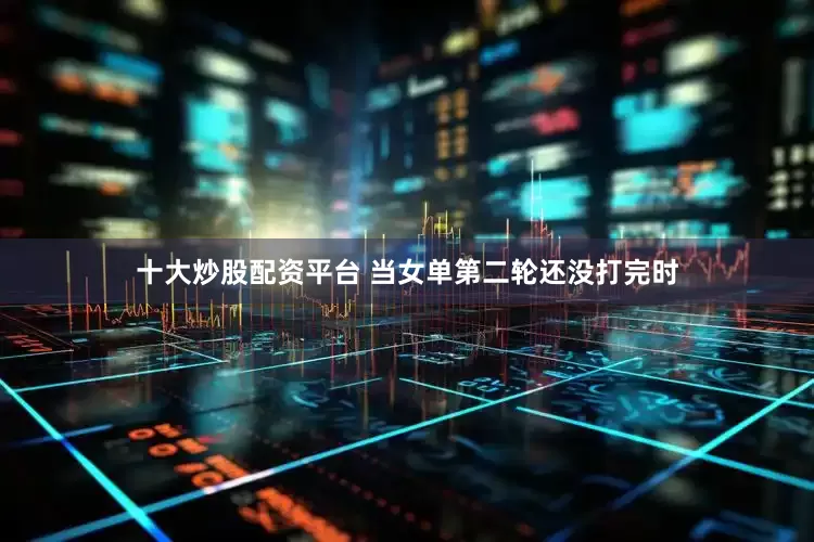 十大炒股配资平台 当女单第二轮还没打完时