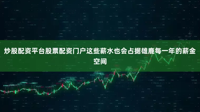 炒股配资平台股票配资门户这些薪水也会占据雄鹿每一年的薪金空间