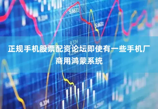 正规手机股票配资论坛即使有一些手机厂商用鸿蒙系统