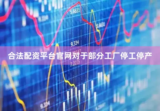 合法配资平台官网对于部分工厂停工停产