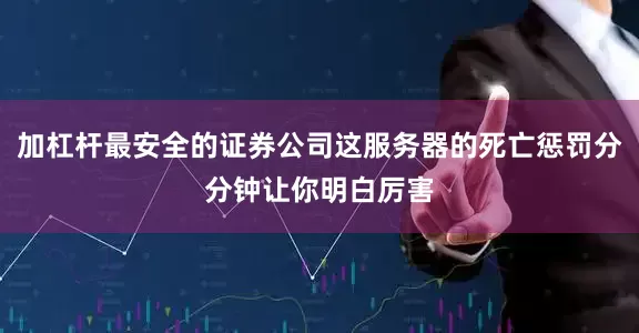 加杠杆最安全的证券公司这服务器的死亡惩罚分分钟让你明白厉害
