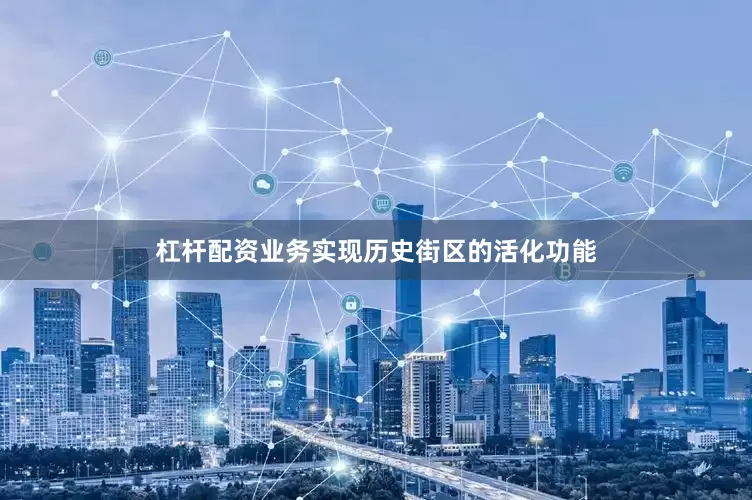 杠杆配资业务实现历史街区的活化功能