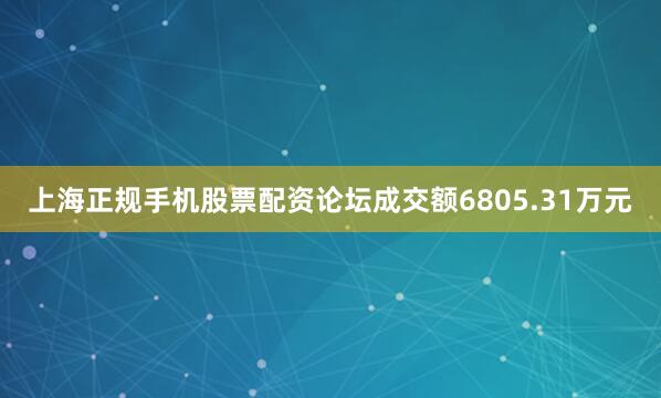 上海正规手机股票配资论坛成交额6805.31万元