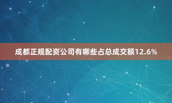 成都正规配资公司有哪些占总成交额12.6%