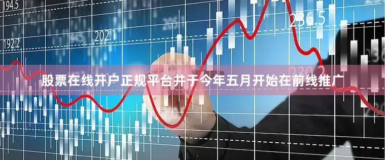 股票在线开户正规平台并于今年五月开始在前线推广