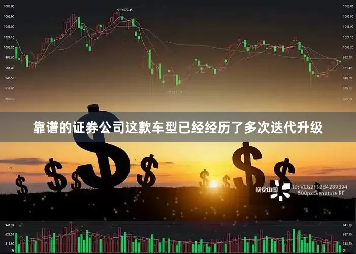 靠谱的证券公司这款车型已经经历了多次迭代升级