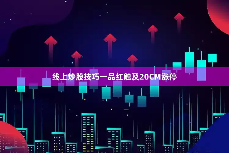 线上炒股技巧一品红触及20CM涨停