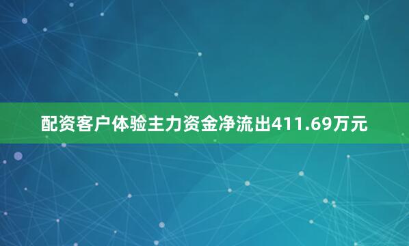 配资客户体验主力资金净流出411.69万元