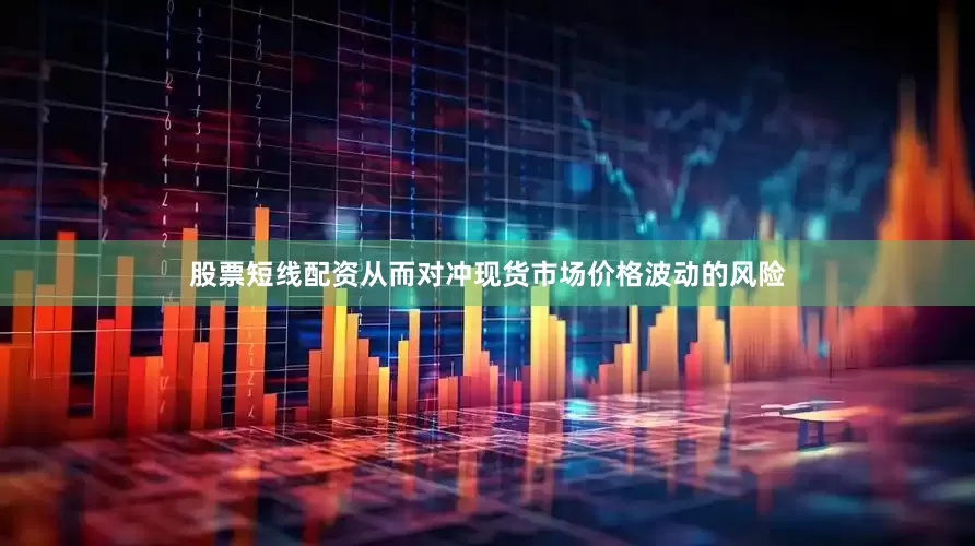 股票短线配资从而对冲现货市场价格波动的风险