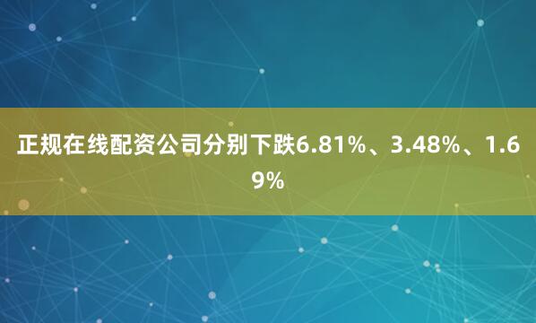 正规在线配资公司分别下跌6.81%、3.48%、1.69%