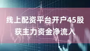 线上配资平台开户45股获主力资金净流入