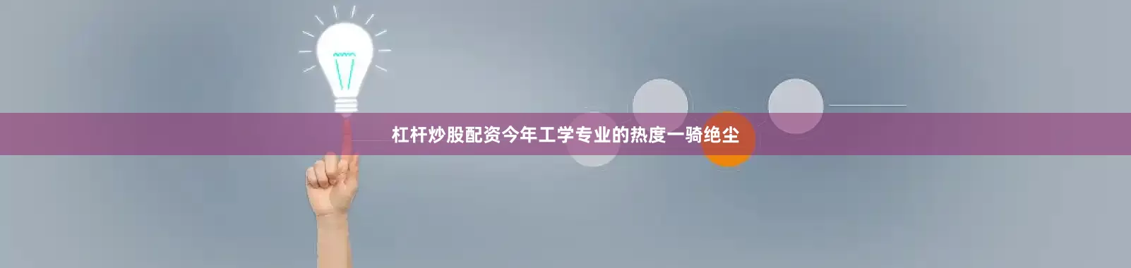 杠杆炒股配资今年工学专业的热度一骑绝尘