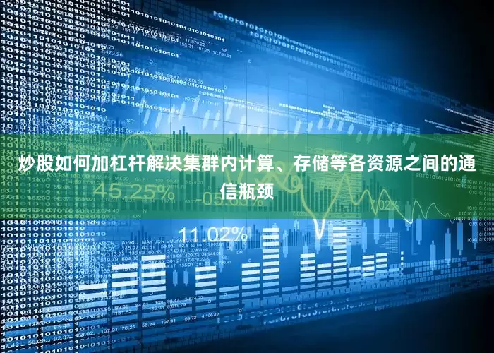 炒股如何加杠杆解决集群内计算、存储等各资源之间的通信瓶颈