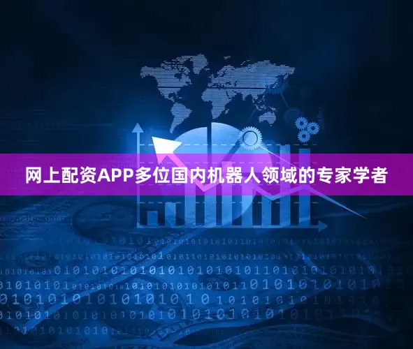 网上配资APP多位国内机器人领域的专家学者
