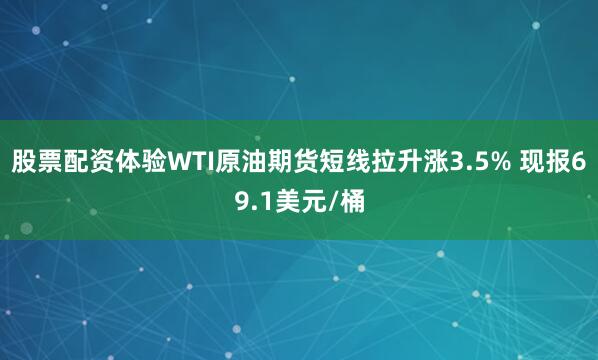 股票配资体验WTI原油期货短线拉升涨3.5% 现报69.1美元/桶