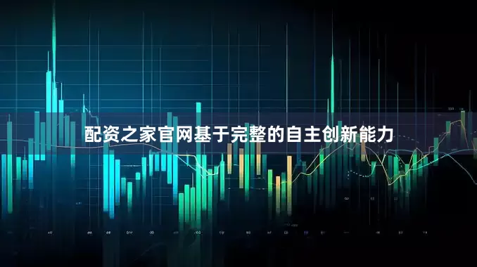 配资之家官网基于完整的自主创新能力