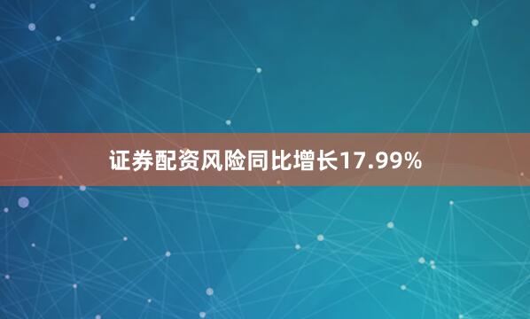 证券配资风险同比增长17.99%