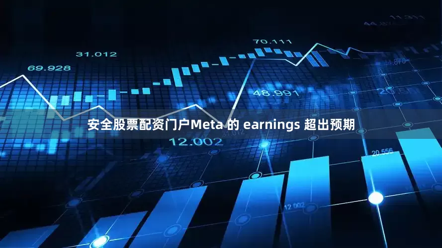 安全股票配资门户　　Meta 的 earnings 超出预期