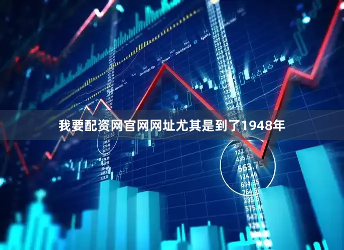 我要配资网官网网址尤其是到了1948年