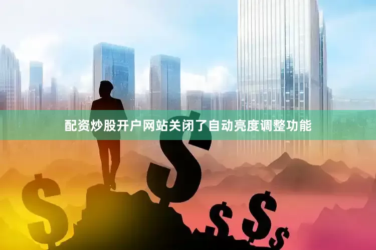 配资炒股开户网站关闭了自动亮度调整功能