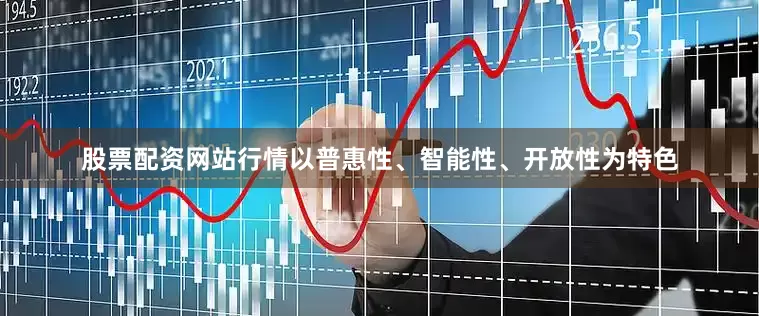 股票配资网站行情以普惠性、智能性、开放性为特色
