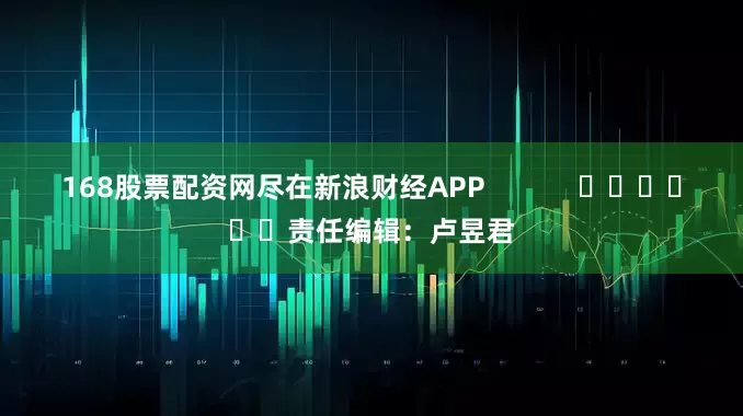 168股票配资网尽在新浪财经APP            						责任编辑：卢昱君
