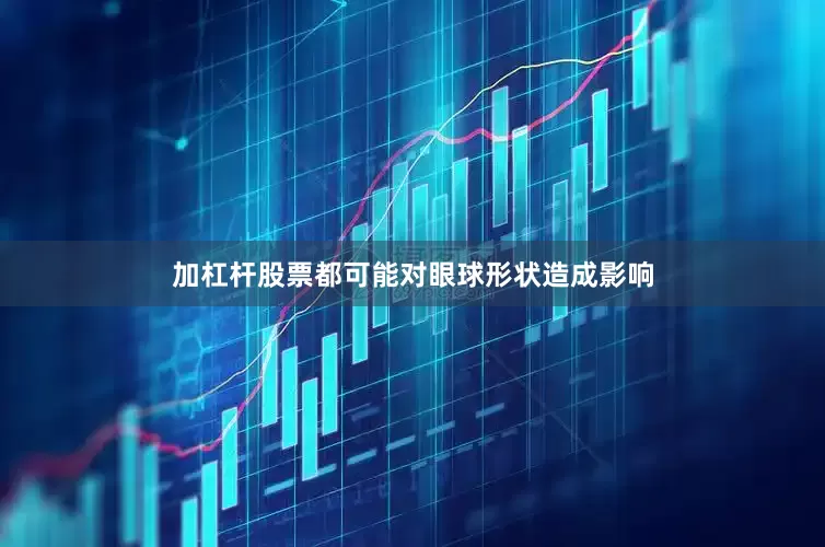 加杠杆股票都可能对眼球形状造成影响