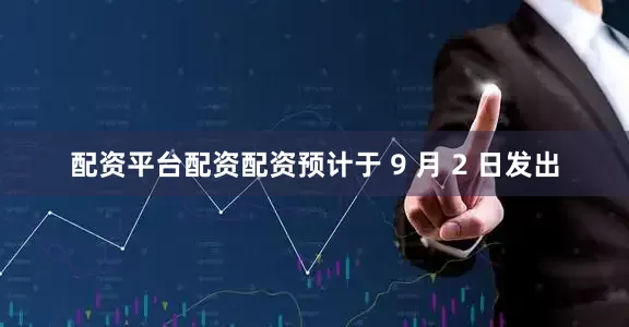 配资平台配资配资预计于 9 月 2 日发出